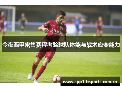 今夜西甲密集赛程考验球队体能与战术应变能力