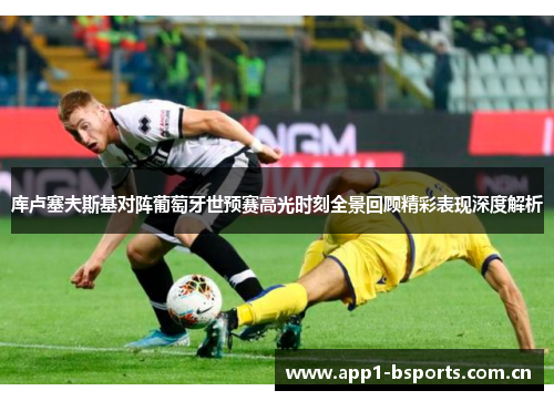 库卢塞夫斯基对阵葡萄牙世预赛高光时刻全景回顾精彩表现深度解析